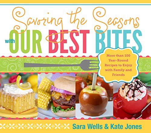 Savoring the Seasons with Our Best Bites: More Than 100 Year-Round Recipes to En