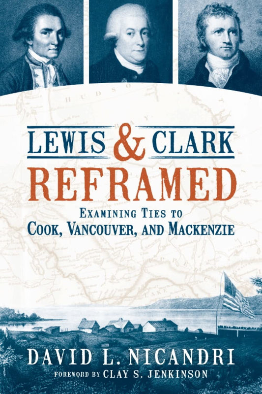 Lewis & Clark Reframed: Examining Ties to Cook, Vancouver, and Mackenzie [Paperb