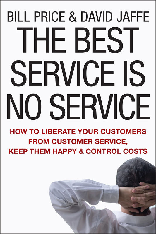 The Best Service is No Service: How to Liberate Your Customers from Customer Ser