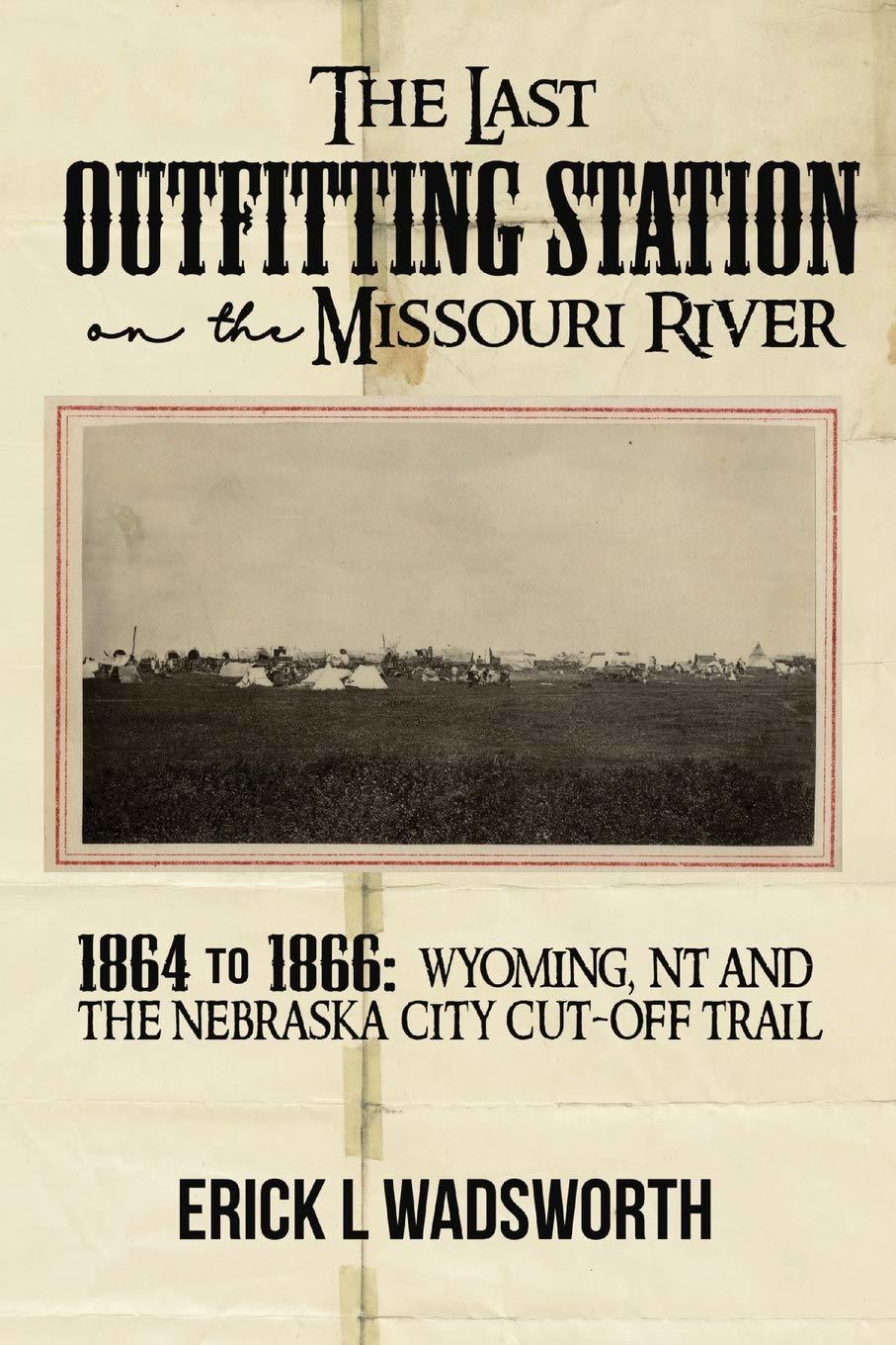 The Last Outfitting Station on the Missouri River: 1864 to 1866 Wyoming, NT & th