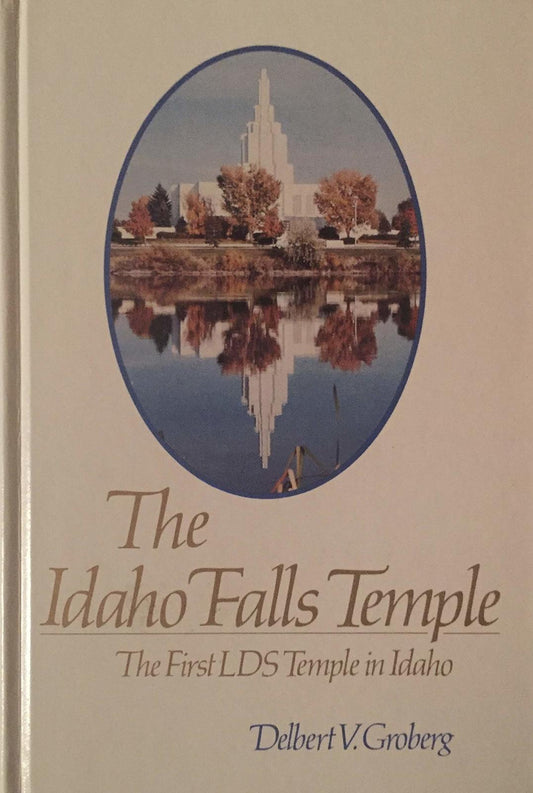 The Idaho Falls Temple: The First LDS Temple in Idaho Delbert V. Groberg