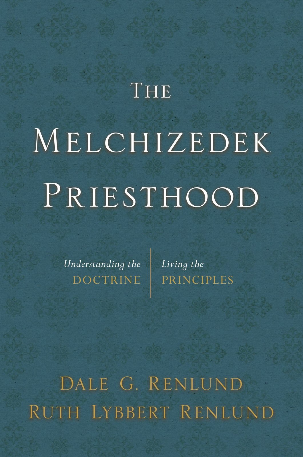 The Melchizedek Priesthood: Understanding the Doctrine, Living the Principles [H