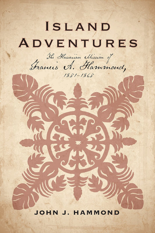 Island Adventures: The Hawaiian Mission of Francis A. Hammond, 1851-1865 [Hardco