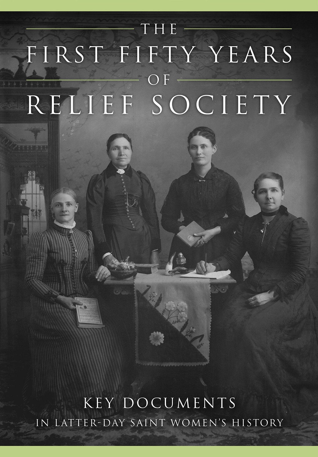 The First Fifty Years of Relief Society: Key Documents in Latter-day Saint Women