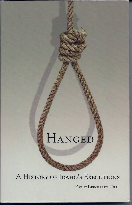 Hanged - A History of Idaho's Executions [Paperback] Kathy Deinhardt Hill